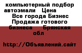 компьютерный подбор автоэмали › Цена ­ 250 000 - Все города Бизнес » Продажа готового бизнеса   . Брянская обл.